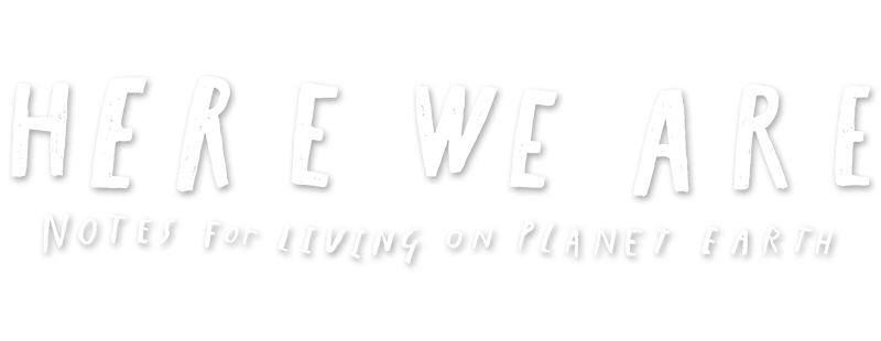 Here We Are: Notes for Living on Planet Earth