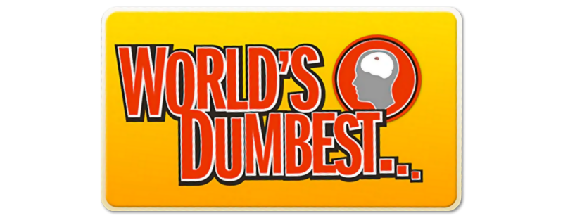 World's Dumbest...